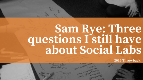 Sam Rye: 3 Questions I still have about social labs