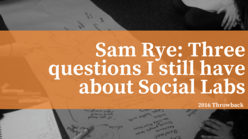 Sam Rye: 3 Questions I still have about social labs Sam Rye: 3 Questions I still have about social labs